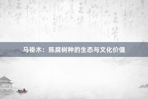 马褂木：陈腐树种的生态与文化价值