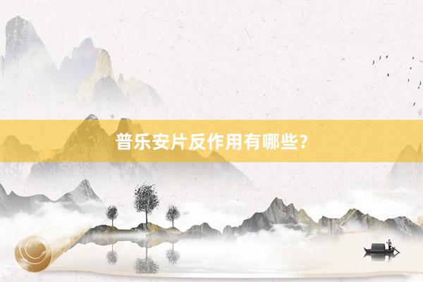 普乐安片反作用有哪些？