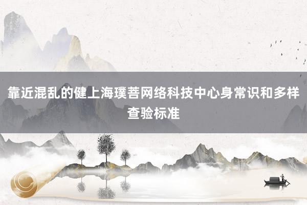 靠近混乱的健上海璞菩网络科技中心身常识和多样查验标准
