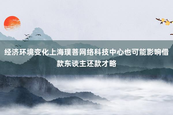经济环境变化上海璞菩网络科技中心也可能影响借款东谈主还款才略