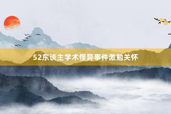 52东谈主学术怪异事件激勉关怀