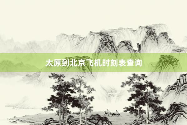 太原到北京飞机时刻表查询