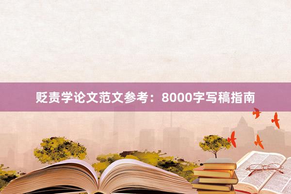 贬责学论文范文参考：8000字写稿指南