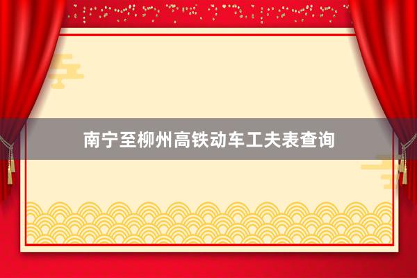 南宁至柳州高铁动车工夫表查询