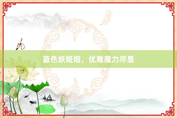 蓝色妖姬烟,优雅魔力尽显