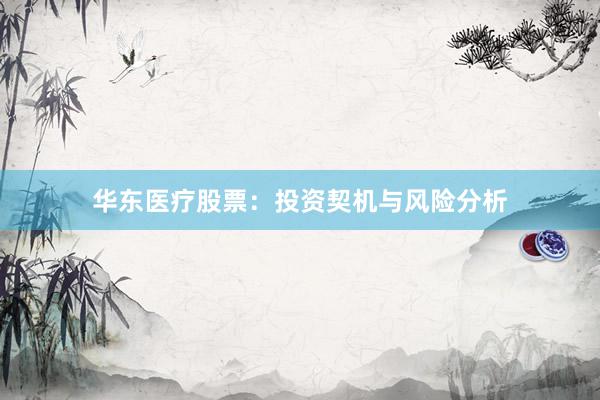 华东医疗股票：投资契机与风险分析