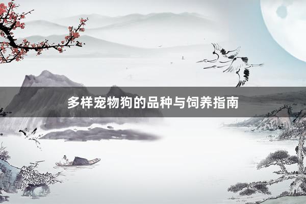多样宠物狗的品种与饲养指南