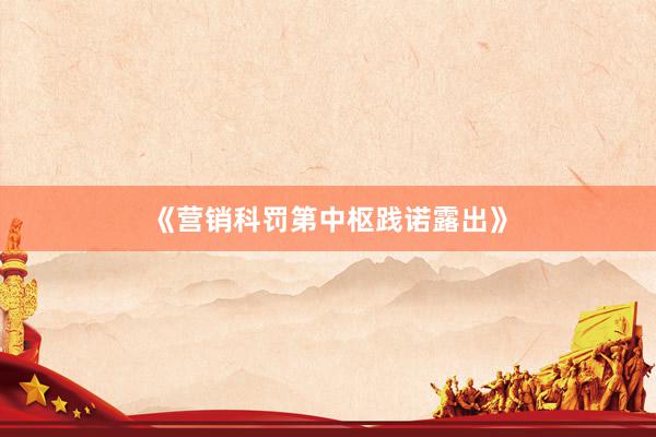 《营销科罚第中枢践诺露出》