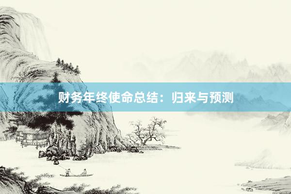 财务年终使命总结：归来与预测